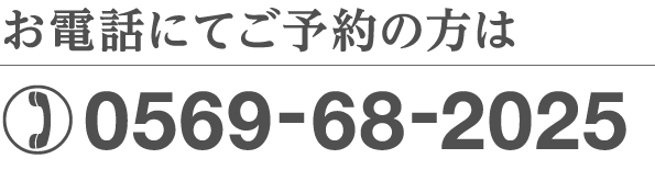 お電話にてご予約の方は 0569-68-2025